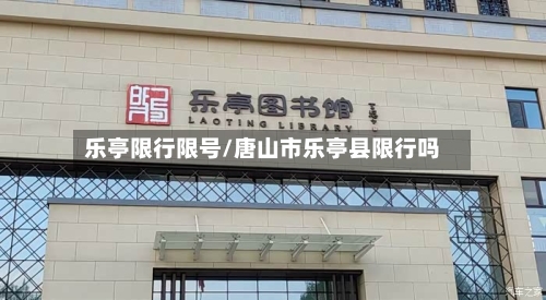 乐亭限行限号/唐山市乐亭县限行吗