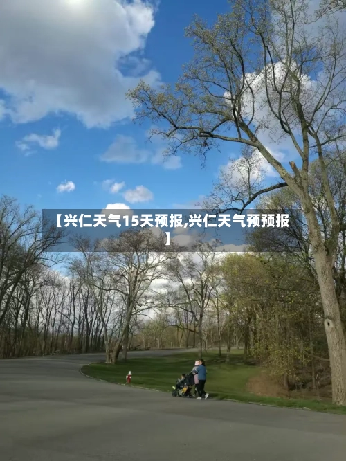【兴仁天气15天预报,兴仁天气预预报】