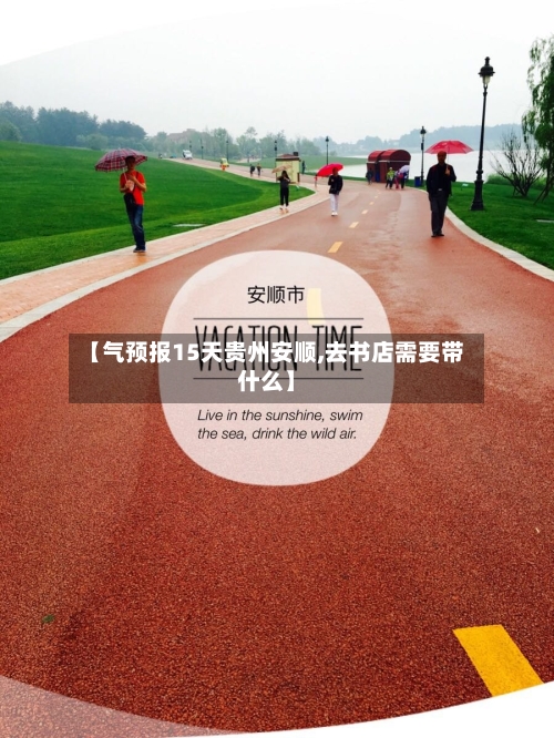 【气预报15天贵州安顺,去书店需要带什么】