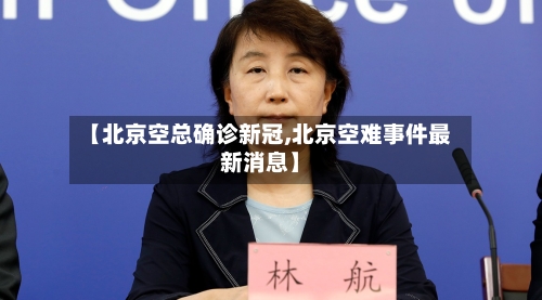 【北京空总确诊新冠,北京空难事件最新消息】