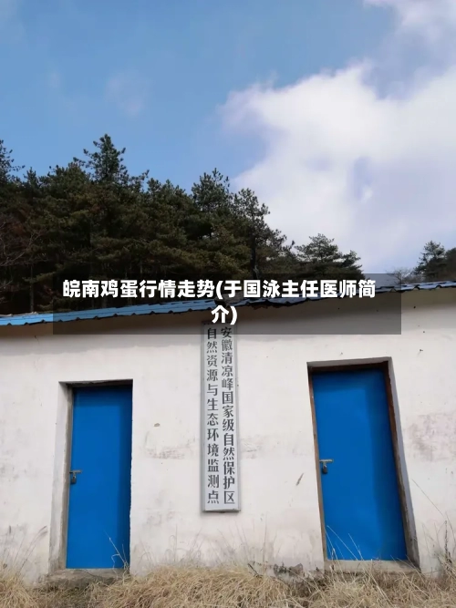 皖南鸡蛋行情走势(于国泳主任医师简介)