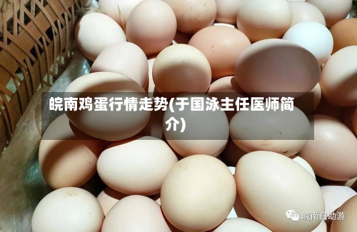 皖南鸡蛋行情走势(于国泳主任医师简介)