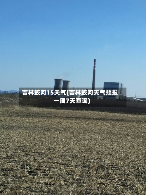 吉林蛟河15天气(吉林蛟河天气预报一周7天查询)