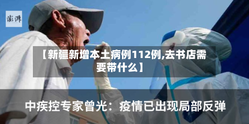 【新疆新增本土病例112例,去书店需要带什么】