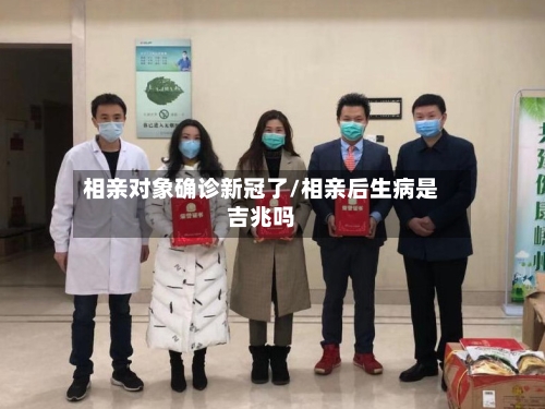 相亲对象确诊新冠了/相亲后生病是吉兆吗
