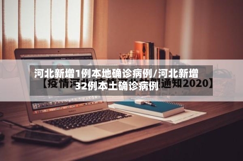 河北新增1例本地确诊病例/河北新增32例本土确诊病例
