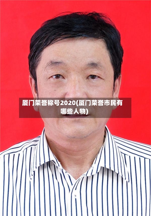 厦门荣誉称号2020(厦门荣誉市民有哪些人物)
