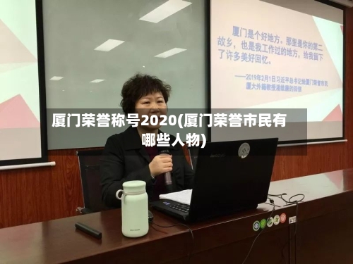 厦门荣誉称号2020(厦门荣誉市民有哪些人物)