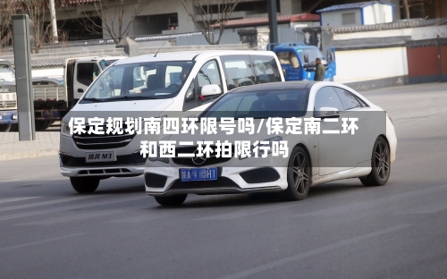保定规划南四环限号吗/保定南二环和西二环拍限行吗