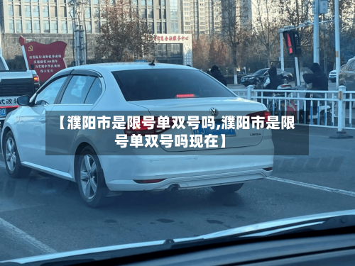 【濮阳市是限号单双号吗,濮阳市是限号单双号吗现在】