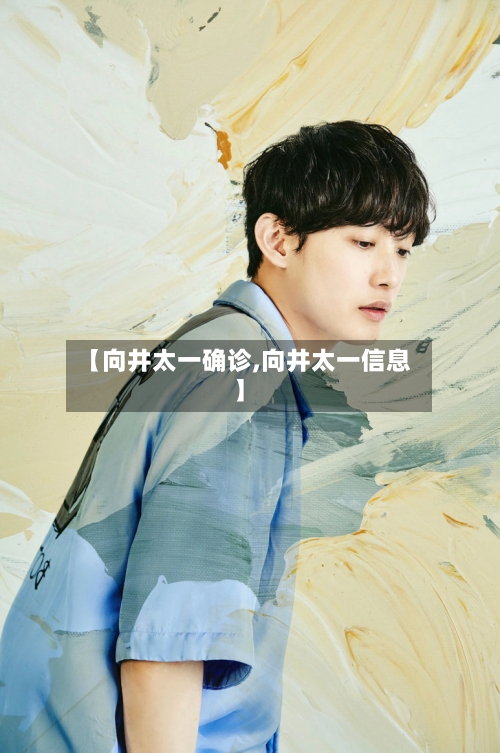 【向井太一确诊,向井太一信息】