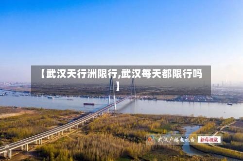 【武汉天行洲限行,武汉每天都限行吗】