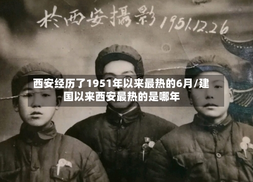 西安经历了1951年以来最热的6月/建国以来西安最热的是哪年