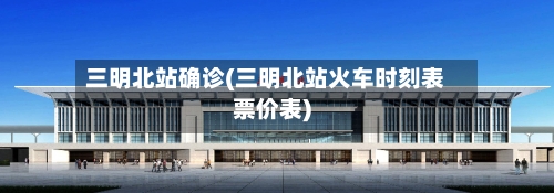 三明北站确诊(三明北站火车时刻表票价表)