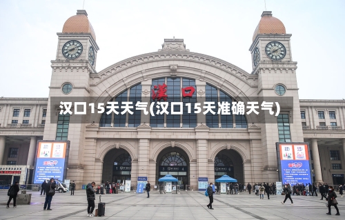 汉口15天天气(汉口15天准确天气)