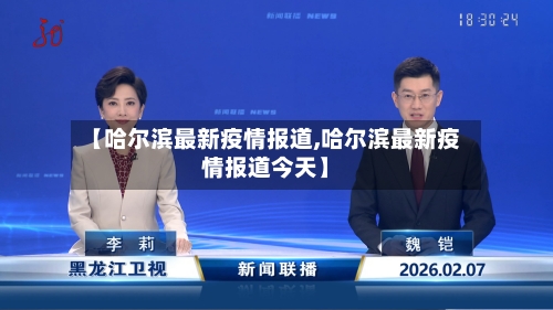 【哈尔滨最新疫情报道,哈尔滨最新疫情报道今天】