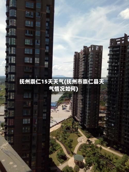 抚州崇仁15天天气(抚州市崇仁县天气情况如何)