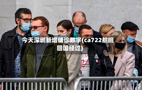 今天深圳新增确诊数字(ca722航班回国经过)