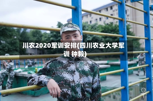 川农2020军训安排(四川农业大学军训 钟毅)