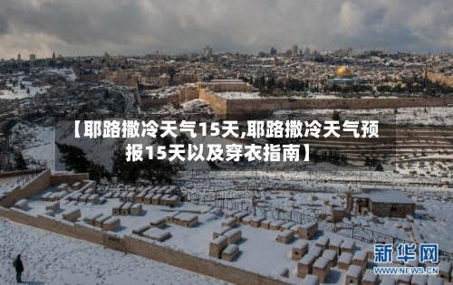 【耶路撒冷天气15天,耶路撒冷天气预报15天以及穿衣指南】