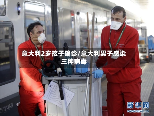意大利2岁孩子确诊/意大利男子感染三种病毒