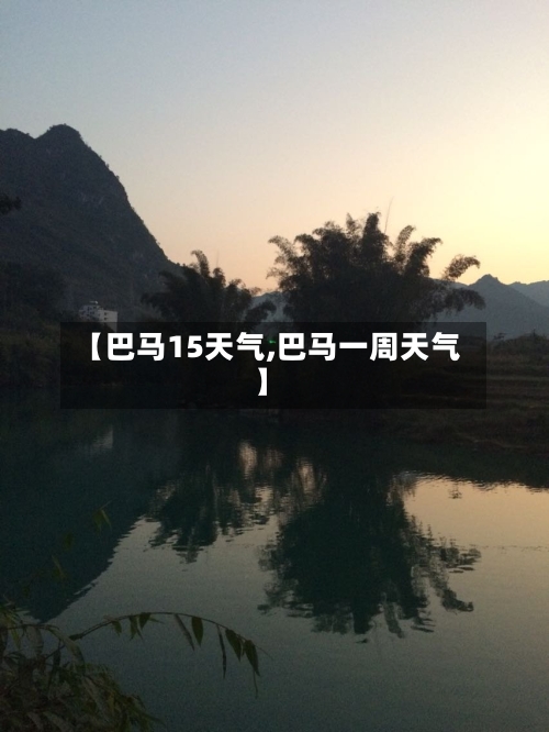 【巴马15天气,巴马一周天气】