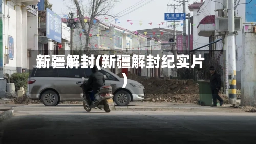 新疆解封(新疆解封纪实片)