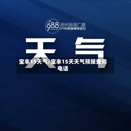宝丰15天气/宝丰15天天气预报查询电话