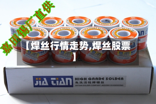 【焊丝行情走势,焊丝股票】