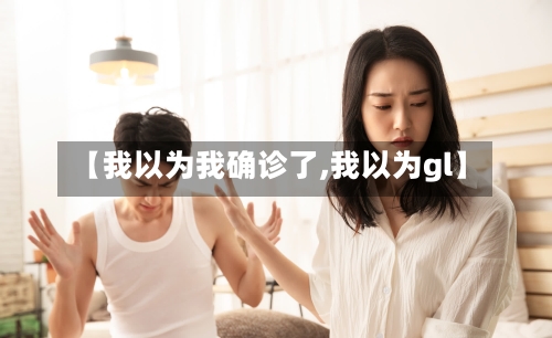 【我以为我确诊了,我以为gl】