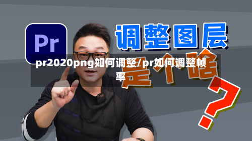 pr2020png如何调整/pr如何调整帧率