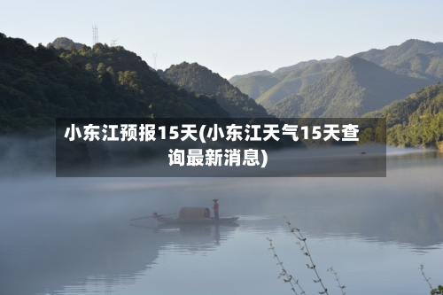 小东江预报15天(小东江天气15天查询最新消息)