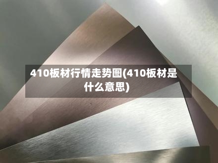 410板材行情走势图(410板材是什么意思)