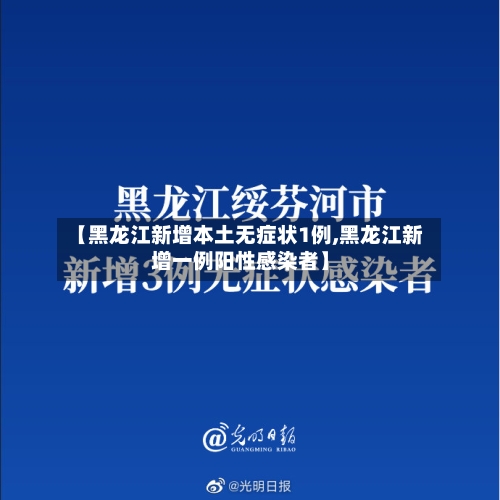 【黑龙江新增本土无症状1例,黑龙江新增一例阳性感染者】