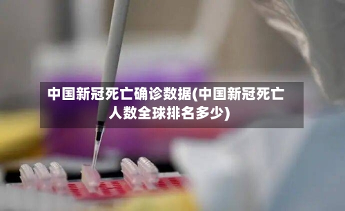 中国新冠死亡确诊数据(中国新冠死亡人数全球排名多少)