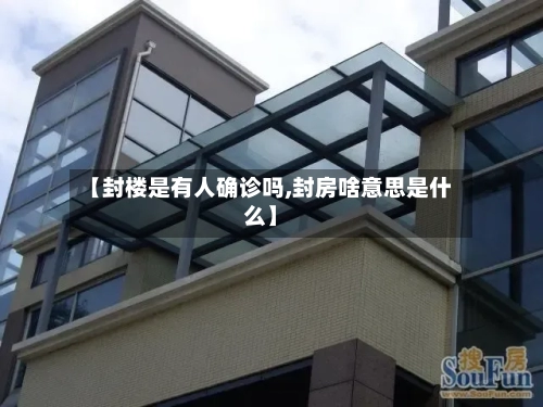 【封楼是有人确诊吗,封房啥意思是什么】
