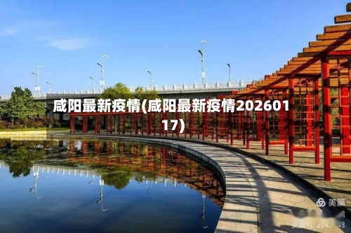 咸阳最新疫情(咸阳最新疫情20260117)