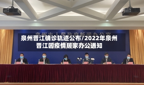 泉州晋江确诊轨迹公布/2022年泉州晋江因疫情居家办公通知