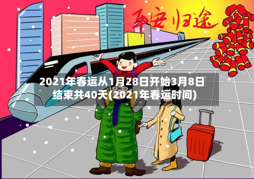 2021年春运从1月28日开始3月8日结束共40天(2021年春运时间)