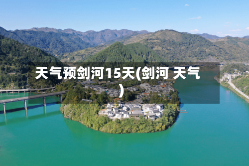 天气预剑河15天(剑河 天气)