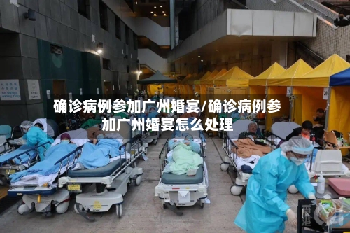 确诊病例参加广州婚宴/确诊病例参加广州婚宴怎么处理