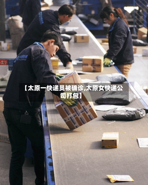 【太原一快递员被确诊,太原女快递公司打包】