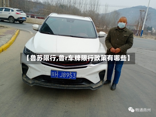 【鲁苏限行,鲁r车牌限行政策有哪些】