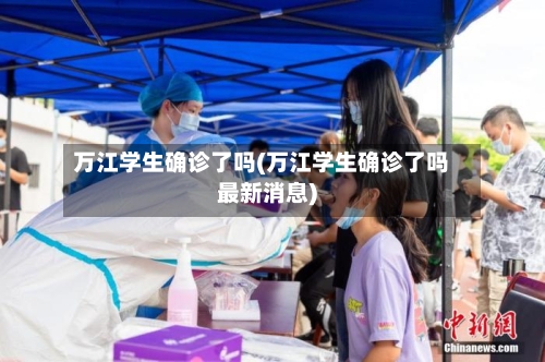 万江学生确诊了吗(万江学生确诊了吗最新消息)