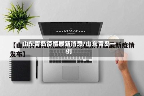 山东青岛疫情最新消息/山东青岛一例
