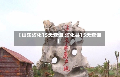 【山东沾化15天查询,沾化县15天查询】