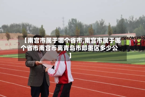 【南宫市属于哪个省市,南宫市属于哪个省市南宫币离青岛市即墨区多少公】