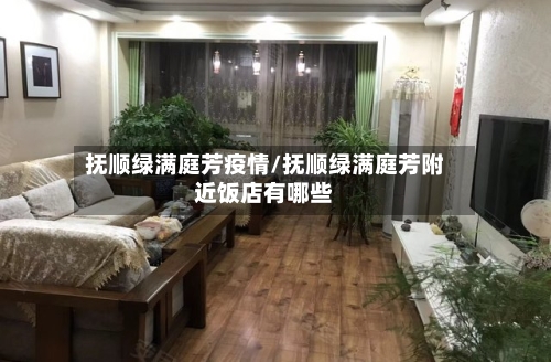 抚顺绿满庭芳疫情/抚顺绿满庭芳附近饭店有哪些