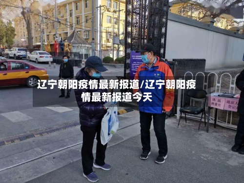 辽宁朝阳疫情最新报道/辽宁朝阳疫情最新报道今天