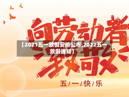 【2021五一放假安排公布,2022五一放假通知】